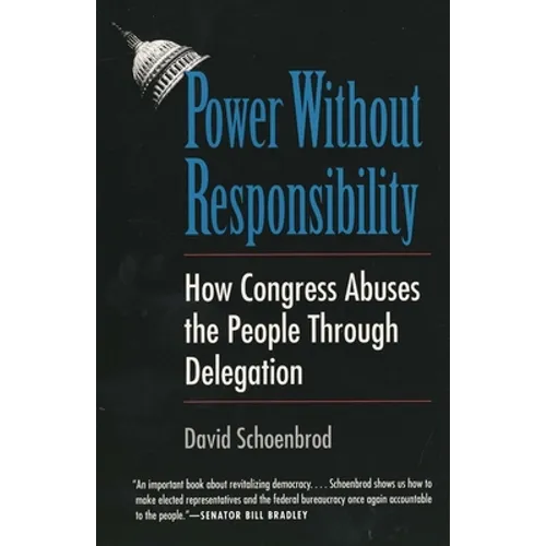 Power Without Responsibility: How Congress Abuses the People Through Delegation
