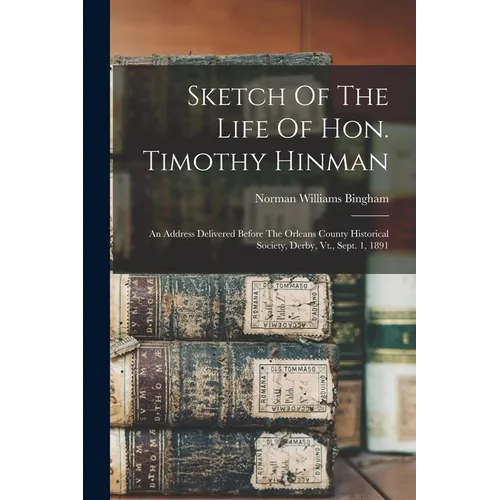 Sketch Of The Life Of Hon. Timothy Hinman: An Address Delivered Before The Orleans County Historical Society, Derby, Vt., Sept. 1, 1891