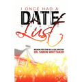 I Once Had a Date Named Lust: Breaking Free from Sex & Love Addiction