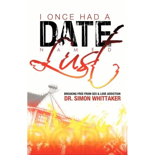 I Once Had a Date Named Lust: Breaking Free from Sex & Love Addiction