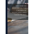The Master Masons to the Crown of Scotland and Their Works