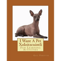 I Want A Pet Xoloitzcuintli: Fun Learning Activities