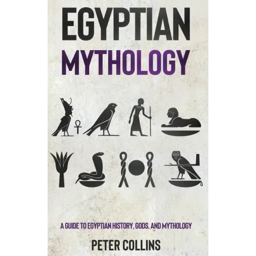 Egyptian Mythology: A Guide to Egyptian History, Gods, and Mythology