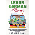 Learn German with Stories: 11 Short Stories with Fun Adventures Designed for an Easy and Enjoyable Learning Experience (for Beginners)