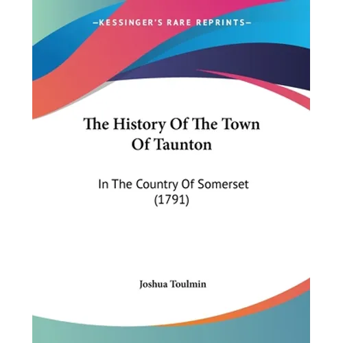 The History Of The Town Of Taunton: In The Country Of Somerset (1791)