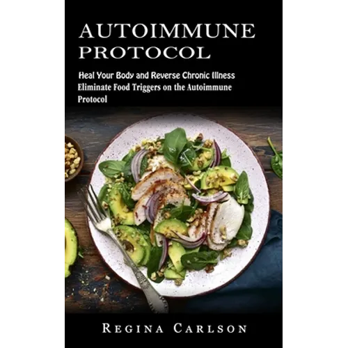 Autoimmune Protocol: Heal Your Body and Reverse Chronic Illness (Eliminate Food Triggers on the Autoimmune Protocol)