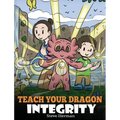 Teach Your Dragon Integrity: A Story About Integrity, Honesty, Honor and Positive Moral Behaviors