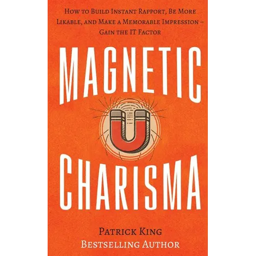 Magnetic Charisma: How to Build Instant Rapport, Be More Likable, and Make a Memorable Impression ? Gain the It Factor