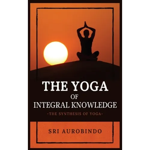 The Yoga of Integral Knowledge: The Synthesis of Yoga
