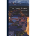 The Eiffel Tower: A Description Of The Monument, Its Construction, Its Machinery, Its Object, And Its Utility: With An Autographic Lette