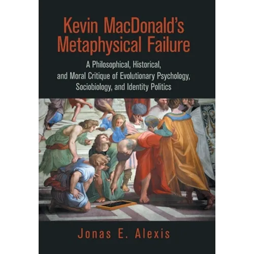 Kevin Macdonald's Metaphysical Failure: a Philosophical, Historical, and Moral Critique of Evolutionary Psychology, Sociobiology, and Identity Politic