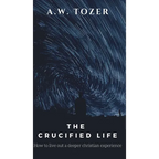 The Crucified Life: How to Live Out a Deeper Christian Experience - Hardcover
