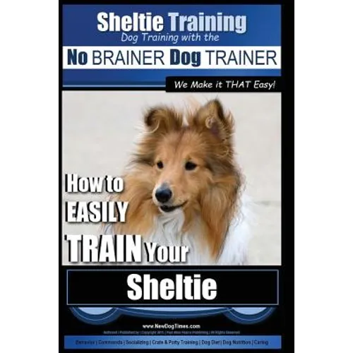 Sheltie Training Dog Training with the No BRAINER Dog TRAINER We Make it THAT Easy!: How to EASILY TRAIN Your Sheltie