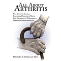 All about Arthritis- Find Updated Causes, Symptoms, Diagnostic Tests, New Alternative Treatments, Cures and Breakthroughs