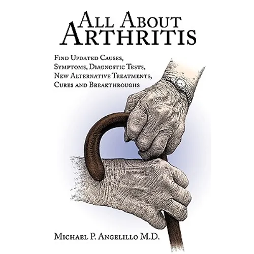 All about Arthritis- Find Updated Causes, Symptoms, Diagnostic Tests, New Alternative Treatments, Cures and Breakthroughs