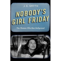 Nobody's Girl Friday: The Women Who Ran Hollywood
