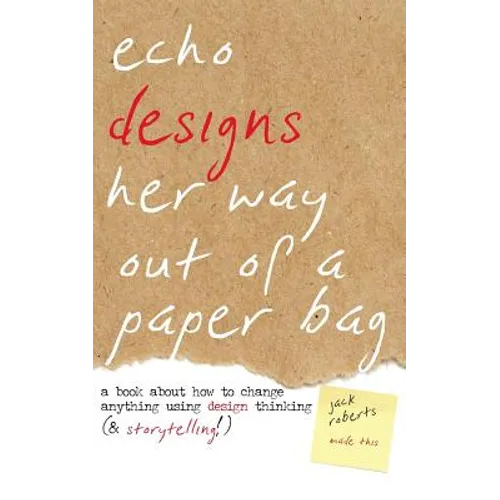 Echo Designs Her Way Out of a Paper Bag: a book about how to change anything using design thinking (& storytelling!)