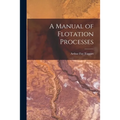 A Manual of Flotation Processes
