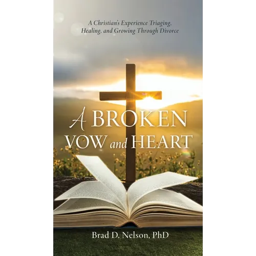 A Broken Vow and Heart: A Christian's Experience Triaging, Healing, and Growing Through Divorce