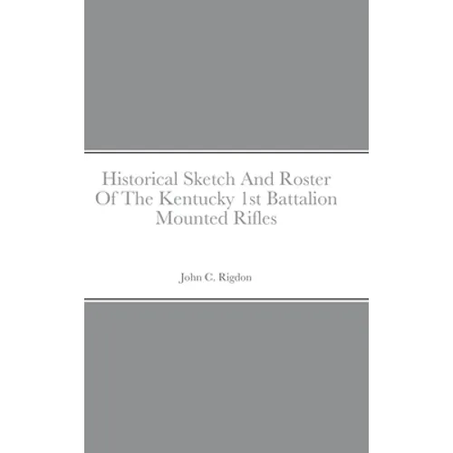 Historical Sketch And Roster Of The Kentucky 1st Battalion Mounted Rifles