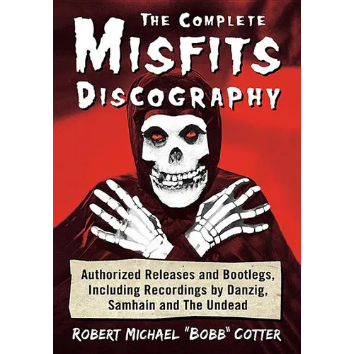 The Complete Misfits Discography: Authorized Releases and Bootlegs, Including Recordings by Danzig, Samhain and The Undead