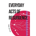 Everyday Acts of Resurgence: People, Places, Practices