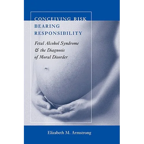 Conceiving Risk, Bearing Responsibility: Fetal Alcohol Syndrome and the Diagnosis of Moral Disorder