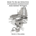 How To Be An Effective Litigation Consultant And Expert Witness