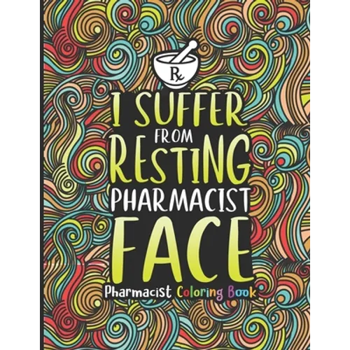 Pharmacist Coloring Book: A Pharmacy Coloring Book for Adults A Snarky & Humorous Adult Coloring Book for Pharmacists Pharmacist Gifts for Women, Men