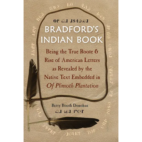 Bradford's Indian Book: Being the True Roote & Rise of American Letters as Revealed by the Native Text Embedded in of Plimoth Plantation
