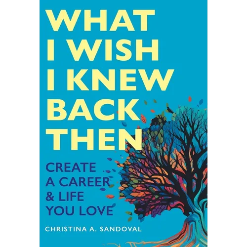 What I Wish I Knew Back Then: Create A Career & Life You Love