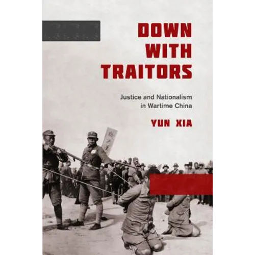Down with Traitors: Justice and Nationalism in Wartime China