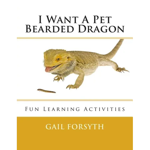 I Want A Pet Bearded Dragon: Fun Learning Activities