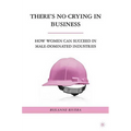 There's No Crying in Business: How Women Can Succeed in Male-Dominated Industries