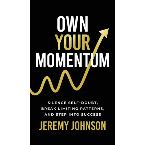 Own Your Momentum: Silence Self-Doubt, Erase Limiting Patterns, and Step into Success