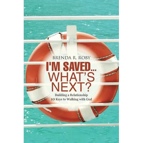 I'm Saved...What's Next?: Building a Relationship - 10 Keys to Walking with God