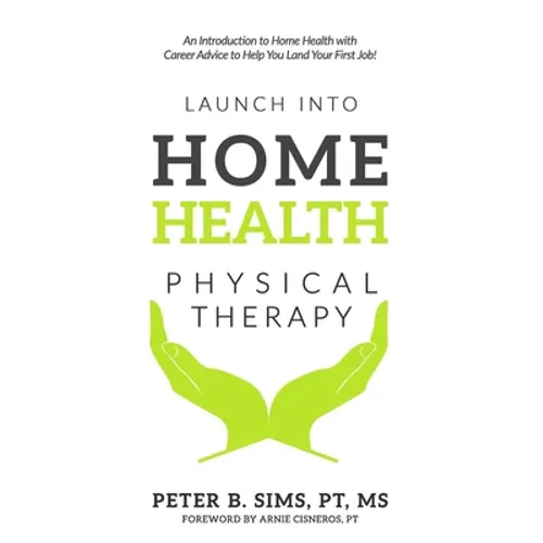 Launch into Home Health Physical Therapy: An Introduction to Home Health with Career Advice to Help You Land Your First Job!