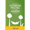How to Grow Your VETERINARY PRACTICE by Working SMARTER, Not Harder