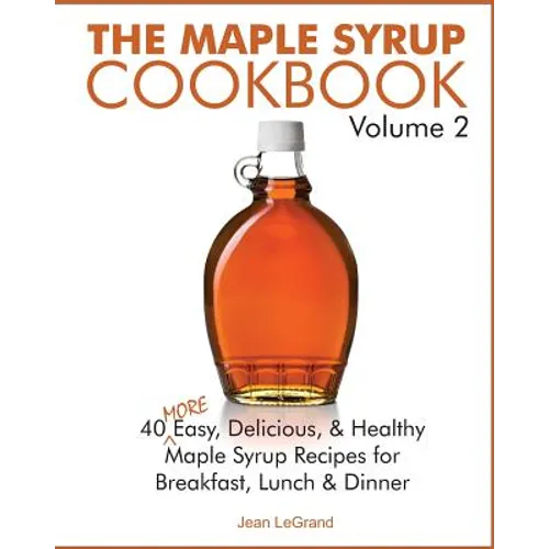 The Maple Syrup Cookbook Volume 2: 40 More Easy, Delicious & Healthy Maple Syrup Recipes for Breakfast Lunch & Dinner