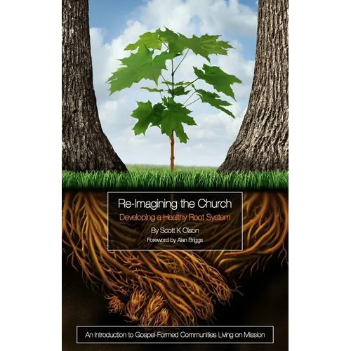 Re-Imagining the Church: Developing a Healthy Root System: An Introduction to Gospel-Formed Communities Living on Mission