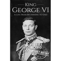 King George VI: A Life From Beginning to End