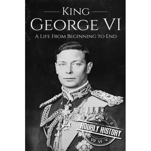 King George VI: A Life From Beginning to End