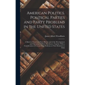 American Politics. Political Parties and Party Problems in the United States; a Sketch of American Party History and of the Development and Operations