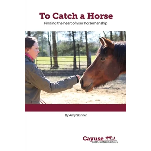 To Catch A Horse: Finding the Heart of Your Horsemanship