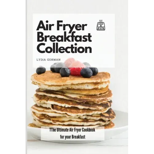 Air Fryer Breakfast Collection: The Ultimate Air Fryer Cookbook for your Breakfast