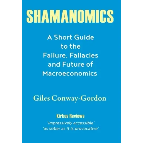 Shamanomics: A Short Guide to the Failure, Fallacies and Future of Macroeconomics