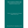 The Catholic Formulary in Accordance with the Code of Canon Law: Volume 3A: Administrative Process Marriage Nullity Acts