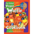 The Global Vegan Waffle Cookbook: 106 Dairy-Free, Egg-Free Recipes for Waffles & Toppings, Including Gluten-Free, Easy, Exotic, Sweet, Spicy, & Savory