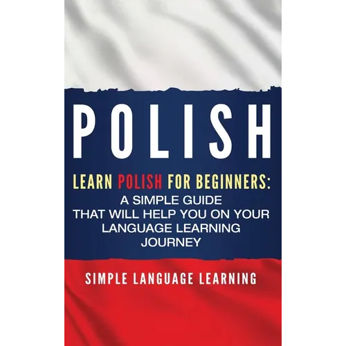 Polish: Learn Polish for Beginners: A Simple Guide that Will Help You on Your Language Learning Journey