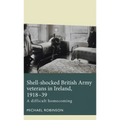 Shell-Shocked British Army Veterans in Ireland, 1918-39: A Difficult Homecoming